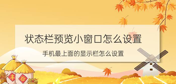 状态栏预览小窗口怎么设置 手机最上面的显示栏怎么设置？